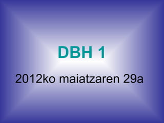 DBH 1
2012ko maiatzaren 29a
 