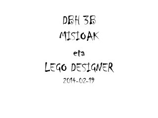 DBH 3B
MISIOAK
eta
LEGO DESIGNER
2014-02-19

 