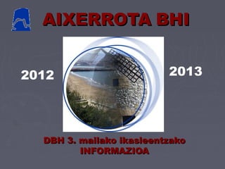 AIXERROTA BHI


2012                      2013




  DBH 3. mailako ikasleentzako
         INFORMAZIOA
 