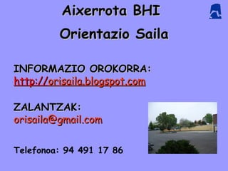 Aixerrota BHI
         Orientazio Saila

INFORMAZIO OROKORRA:
http://orisaila.blogspot.com

ZALANTZAK:
orisaila@gmail.com


Telefonoa: 94 491 17 86
 