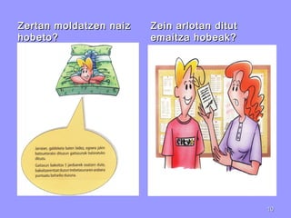 Zertan moldatzen naizZertan moldatzen naiz
hobeto?hobeto?
Zein arlotan ditutZein arlotan ditut
emaitza hobeak?emaitza hobeak?
1010
 