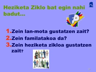 Heziketa Ziklo bat egin nahi
badut…
1.Zein lan-mota gustatzen zait?
2.Zein familatakoa da?
3.Zein heziketa zikloa gustatzen
zait?
3636
 