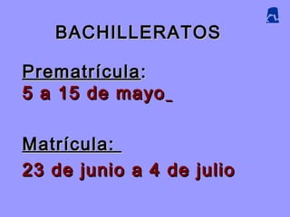 BACHILLERATOSBACHILLERATOS
PrematrículaPrematrícula ::
5 a 15 de mayo5 a 15 de mayo
Matrícula:Matrícula:
23 de junio a 4 de julio23 de junio a 4 de julio
 