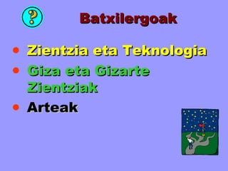 Batxilergoak Zientzia eta Teknologia Giza eta Gizarte Zientziak Arteak 