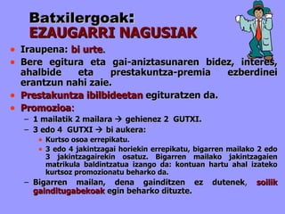 Batxilergoak : EZAUGARRI NAGUSIAK Iraupena:   bi urte .   Bere egitura eta gai-aniztasunaren bidez, interes, ahalbide eta prestakuntza-premia ezberdinei erantzun nahi zaie. Prestakuntza ibilbideetan   egituratzen da. Promozioa :   1 mailatik 2 mailara    gehienez 2  GUTXI. 3 edo 4  GUTXI    bi aukera: Kurtso osoa errepikatu. 3 edo 4 jakintzagai horiekin errepikatu, bigarren mailako 2 edo 3 jakintzagairekin osatuz. Bigarren mailako jakintzagaien matrikula baldintzatua izango da: kontuan hartu ahal izateko kurtsoz promozionatu beharko da.  Bigarren mailan, dena gainditzen ez dutenek ,   soilik gainditugabekoak   egin beharko dituzte.   