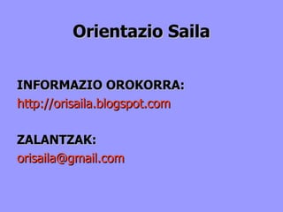 Orientazio Saila INFORMAZIO OROKORRA: http://orisaila.blogspot.com ZALANTZAK: [email_address] 
