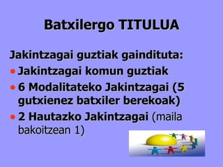 Batxilergo TITULUA Jakintzagai guztiak gaindituta: Jakintzagai komun guztiak 6 Modalitateko Jakintzagai (5 gutxienez batxiler berekoak) 2 Hautazko Jakintzagai  (maila bakoitzean 1) 