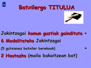 Batxilergo TITULUA  Jakintzagai  komun guztiak gaindituta  + 6 Modalitateko  Jakintzagai (5 gutxienez batxiler berekoak)  + 2 Hautazko  (maila bakoitzean bat) 