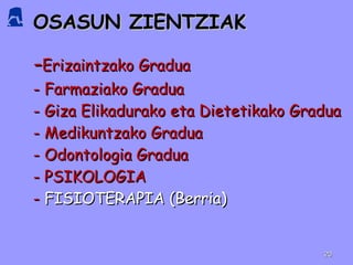 OSASUN ZIENTZIAK - Erizaintzako Gradua - Farmaziako Gradua - Giza Elikadurako eta Dietetikako Gradua - Medikuntzako Gradua  - Odontologia Gradua - PSIKOLOGIA  -  FISIOTERAPIA (Berria) 