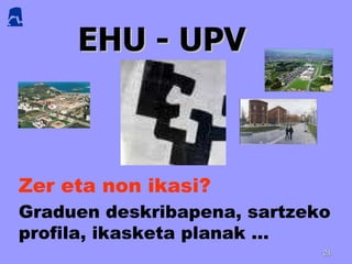 EHU - UPV Zer eta non ikasi?   Graduen deskribapena, sartzeko profila, ikasketa planak … 