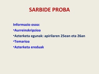 SARBIDE PROBA
Informazio osoa:
•Aurreinskripzioa
•Azterketa egunak: apirilaren 25ean eta 26an
•Temarioa
•Azterketa ereduak
 