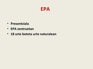 EPA
• Presentziala
• EPA zentruetan
• 18 urte beteta urte naturalean
 