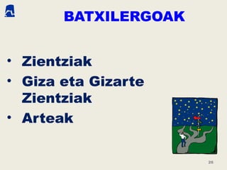BATXILERGOAK
• Zientziak
• Giza eta Gizarte
Zientziak
• Arteak
26
 