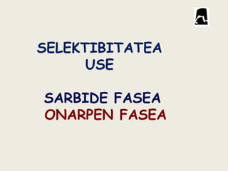 SELEKTIBITATEA
USE
SARBIDE FASEA
ONARPEN FASEA
 