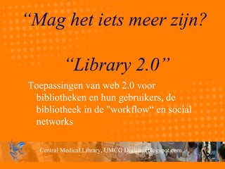 “ Mag het iets meer zijn?  “Library 2.0” Toepassingen van web 2.0 voor bibliotheken en hun gebruikers, de bibliotheek in de &quot;workflow“ en social networks  