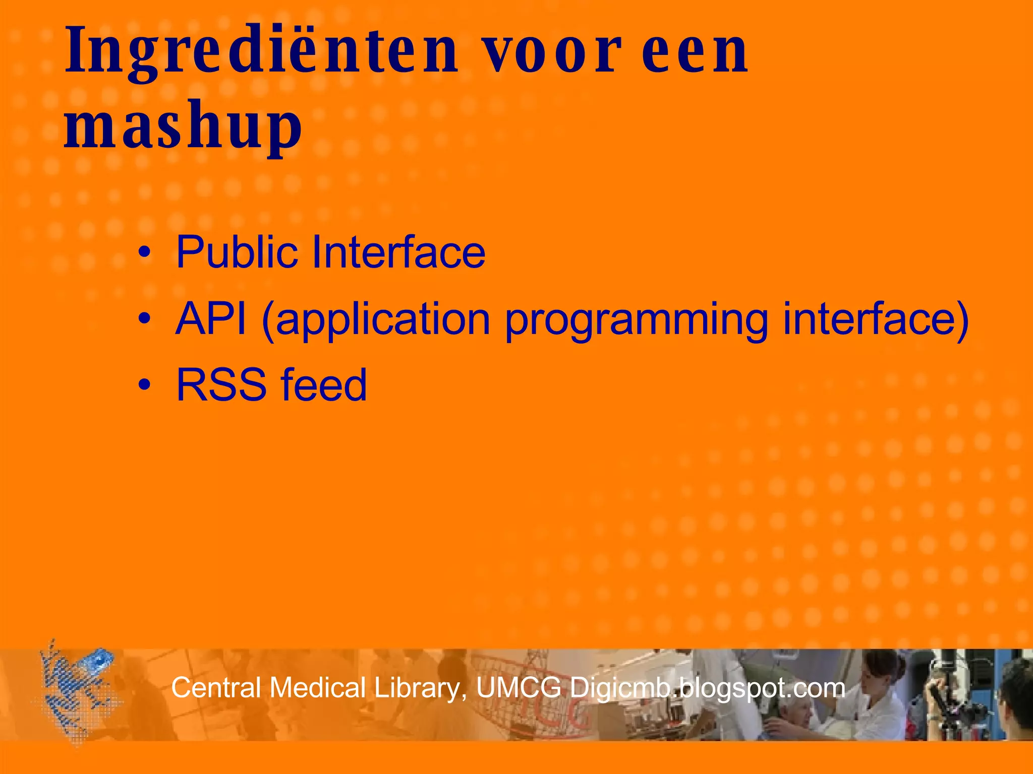 Ingrediënten voor een mashup Public Interface API (application programming interface)  RSS feed 