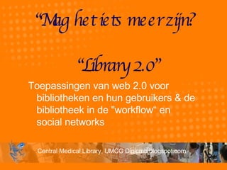 “ Mag het iets meer zijn?  “Library 2.0” Toepassingen van web 2.0 voor bibliotheken en hun gebruikers & de bibliotheek in de &quot;workflow“ en social networks  