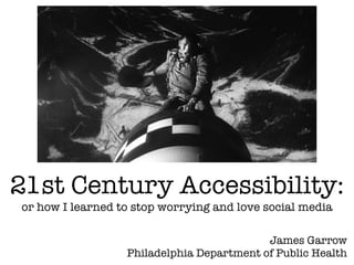 21st Century Accessibility:
or how I learned to stop worrying and love social media

                                           James Garrow
                  Philadelphia Department of Public Health
 