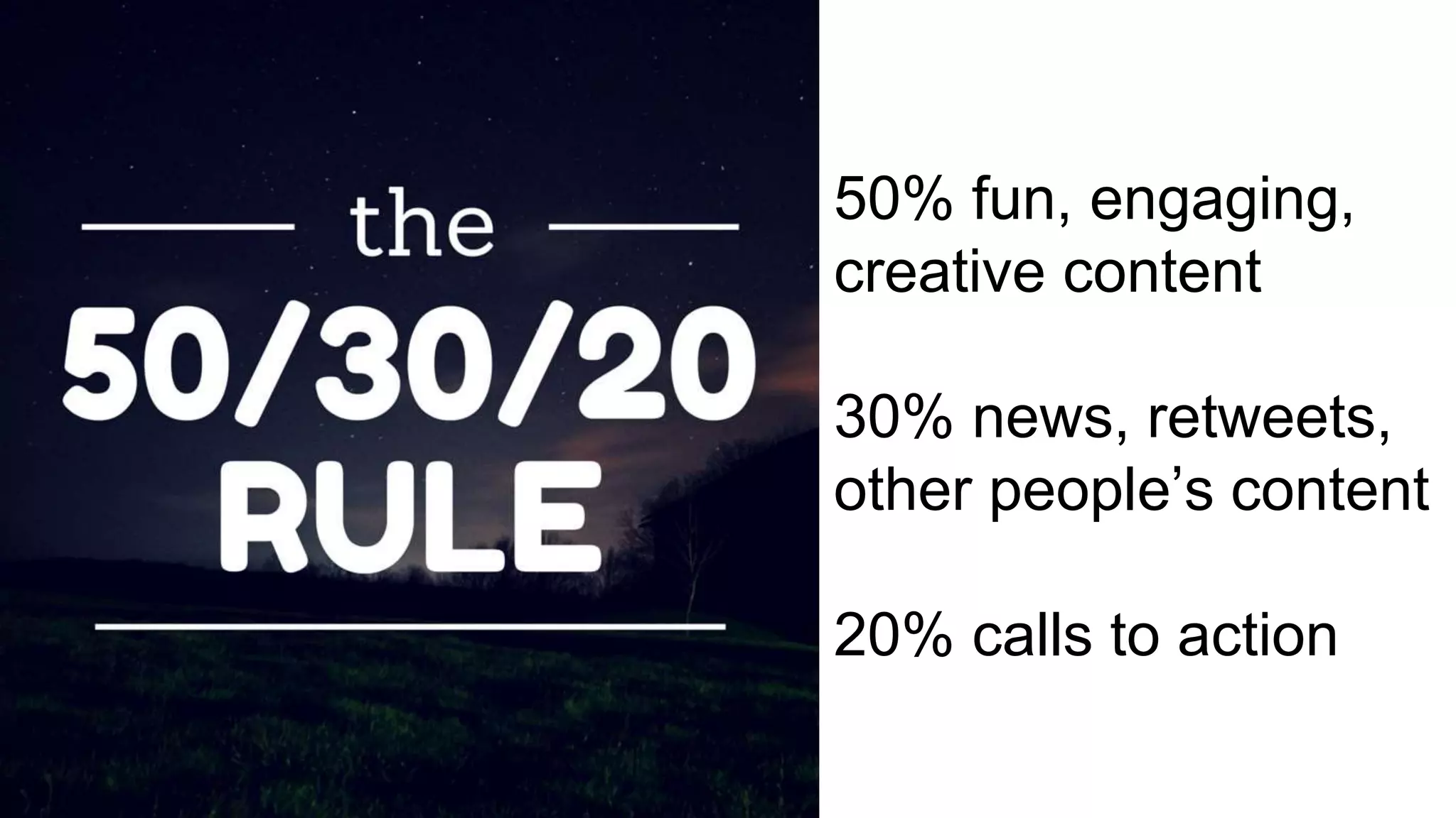 50% fun, engaging,
creative content
30% news, retweets,
other people’s content
20% calls to action