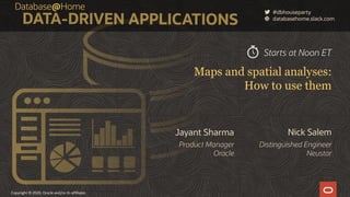 Copyright © 2020, Oracle and/or its affiliates
Maps and spatial analyses:
How to use them
Nick Salem
Distinguished Engineer
Neustar
Jayant Sharma
Product Manager
Oracle
Starts at Noon ET
 