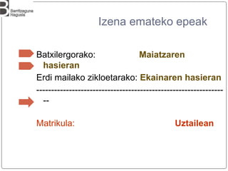 Izena emateko epeak
Batxilergorako: Maiatzaren
hasieran
Erdi mailako zikloetarako: Ekainaren hasieran
---------------------------------------------------------------
--
Matrikula: Uztailean
 
