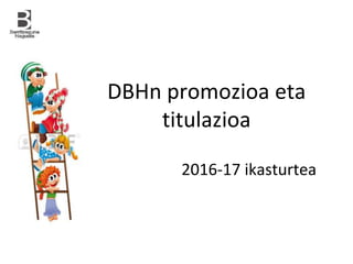 DBHn promozioa eta
titulazioa
2016-17 ikasturtea
 
