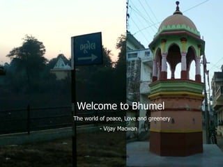 Welcome to Bhumel The world of peace, Love and greenery - Vijay Macwan  