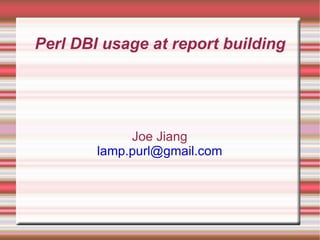 Perl DBI usage at report building Joe Jiang [email_address] 