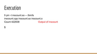 Execution
$ pin -t inscount.so -- /bin/ls
inscount.cpp inscount.so inscount.o
Count 422838 Output of inscount
$
 