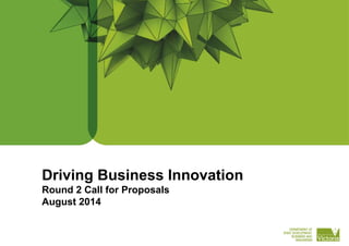 Driving Business Innovation
Round 2 Call for Proposals
August 2014
 
