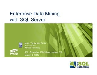 Enterprise Data Mining
with SQL Server



      Mark Tabladillo Ph.D.
      Microsoft MVP
      MarkTab Consulting

      SQL Saturday 109 Silicon Valley, CA
      March 3, 2012
 