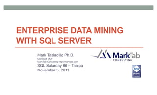 ENTERPRISE DATA MINING
WITH SQL SERVER
    Mark Tabladillo Ph.D.
    Microsoft MVP
    MarkTab Consulting http://marktab.com
    SQL Saturday 86 – Tampa
    November 5, 2011
 
