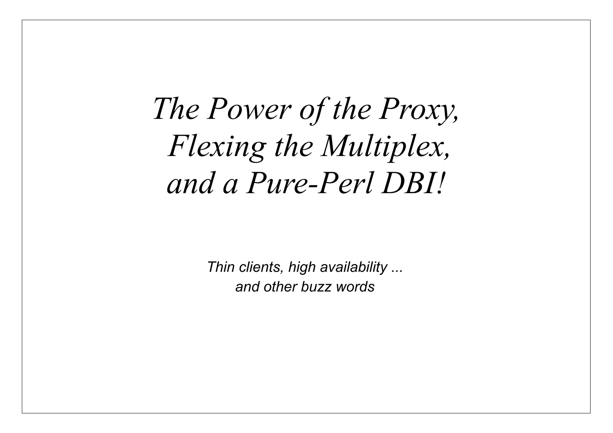 The Power of the Proxy,
 Flexing the Multiplex,
 and a Pure-Perl DBI!

    Thin clients, high availability ...
        and other buzz words
 