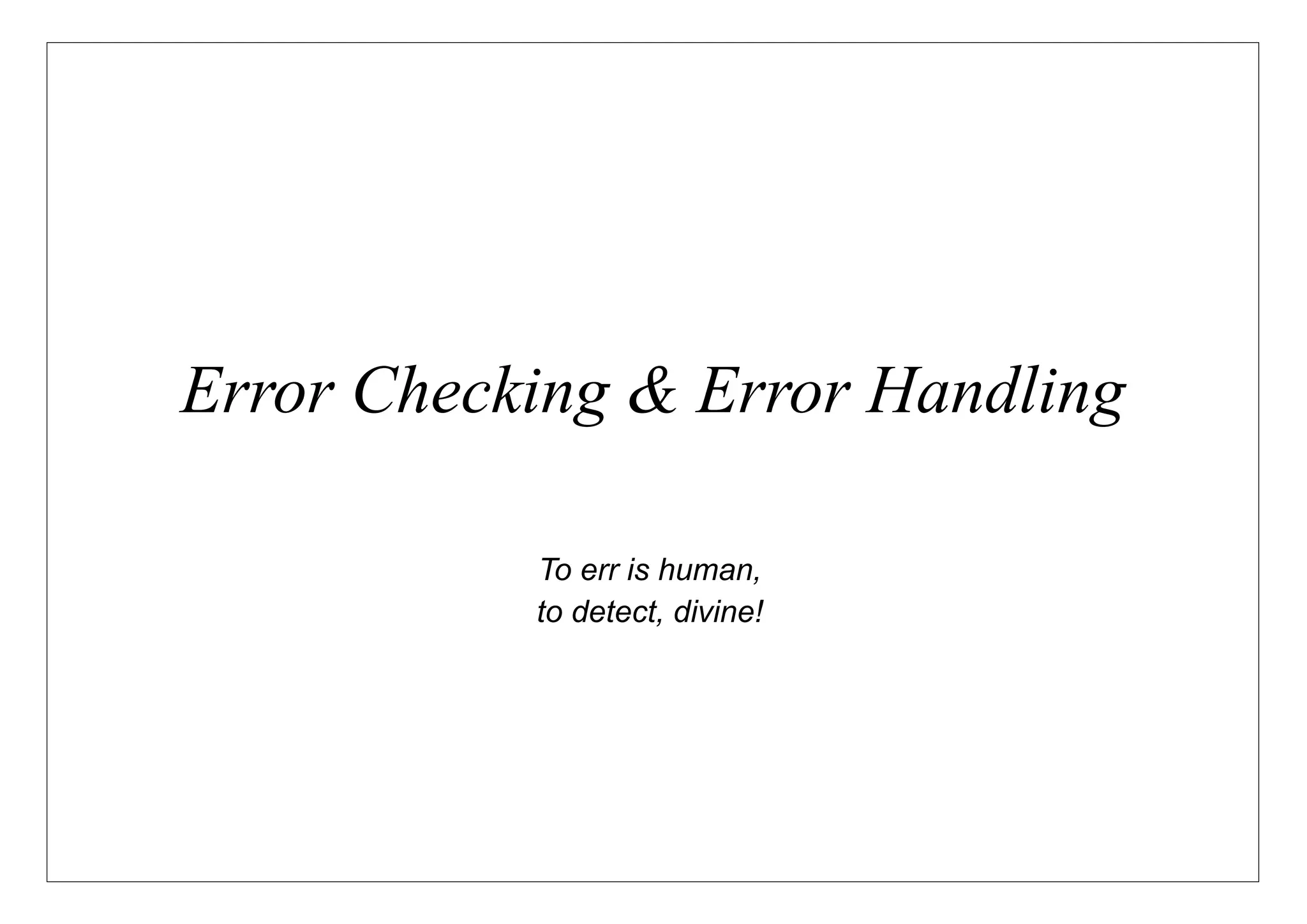 Error Checking & Error Handling

           To err is human,
           to detect, divine!
 