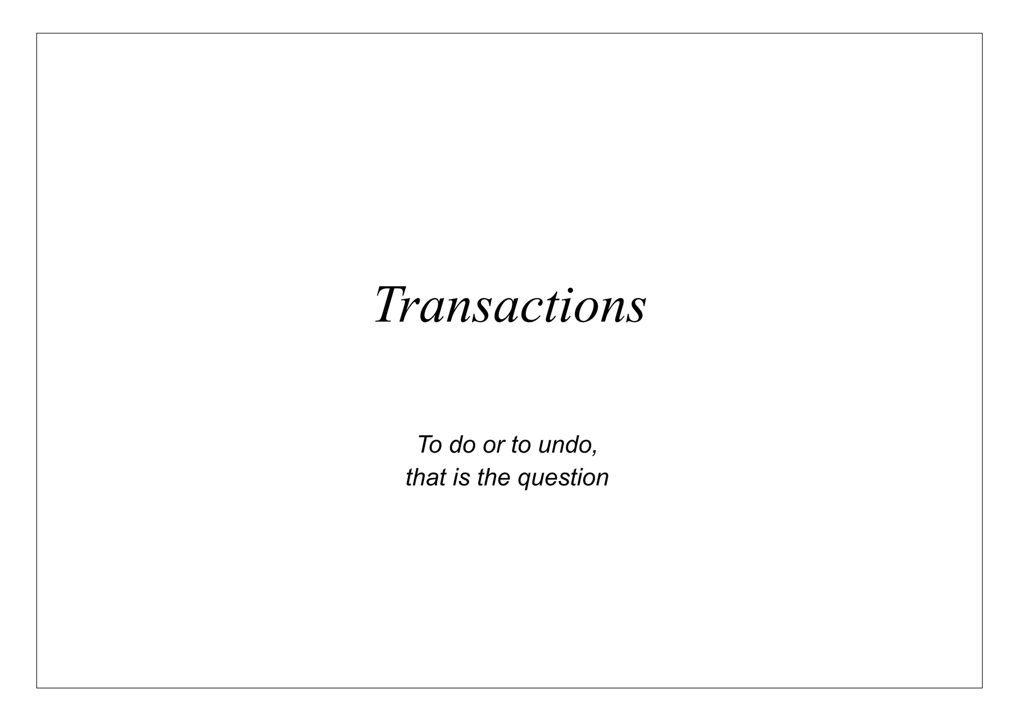 Transactions

  To do or to undo,
 that is the question
 
