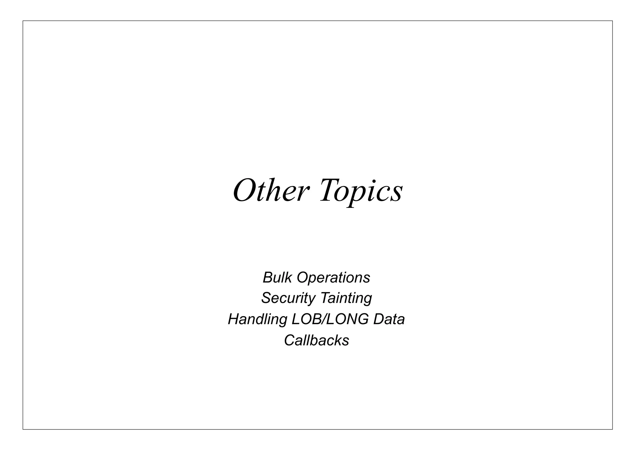 Other Topics

    Bulk Operations
    Security Tainting
Handling LOB/LONG Data
        Callbacks
 