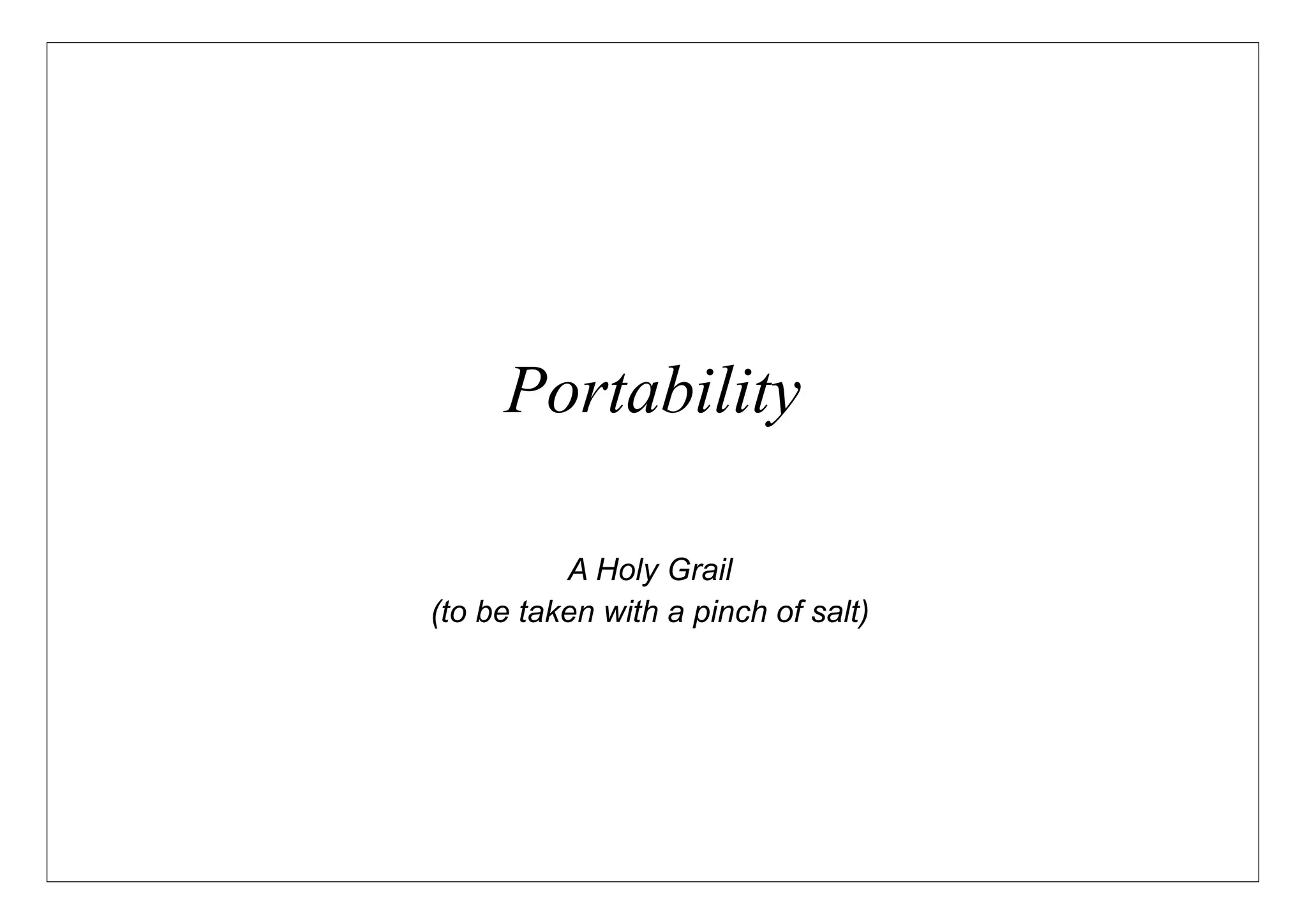 Portability

          A Holy Grail
(to be taken with a pinch of salt)
 