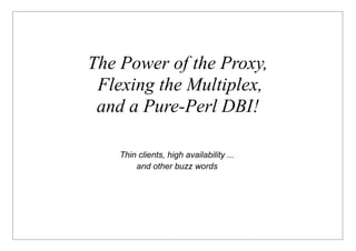 The Power of the Proxy,
 Flexing the Multiplex,
 and a Pure-Perl DBI!

    Thin clients, high availability ...
        and other buzz words
 