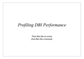Profiling DBI Performance

       Time flies like an arrow
      (fruit flies like a banana)
 