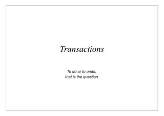 Transactions

  To do or to undo,
 that is the question
 