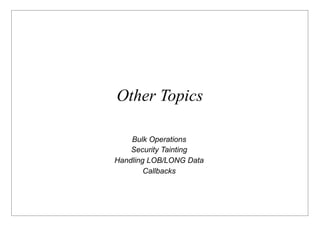 Other Topics

    Bulk Operations
    Security Tainting
Handling LOB/LONG Data
        Callbacks
 