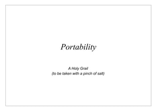Portability

          A Holy Grail
(to be taken with a pinch of salt)
 