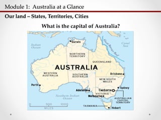 Module  1:    Australia  at  a  Glance  	
Our  land  –  States,  Territories,  Cities	
What is the capital of Australia?!
 