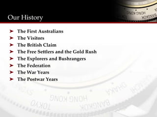 Our History
➤  The First Australians
➤  The Visitors
➤  The British Claim
➤  The Free Settlers and the Gold Rush
➤  The Explorers and Bushrangers
➤  The Federation
➤  The War Years
➤  The Postwar Years
 