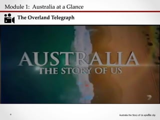 Module  1:    Australia  at  a  Glance  	
The  Overland  Telegraph	
Australia the Story of Us episode clip
 