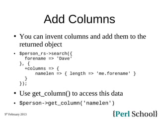 9th
February 2013
Add Columns
 You can invent columns and add them to the
returned object
 $person_rs->search({
forename...