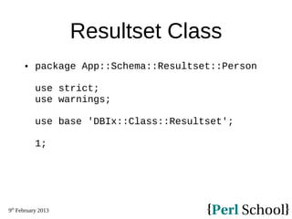 9th
February 2013
Resultset Class
 package App::Schema::Resultset::Person
use strict;
use warnings;
use base 'DBIx::Class...