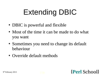 9th
February 2013
136
Extending DBIC
 DBIC is powerful and flexible
 Most of the time it can be made to do what
you want...