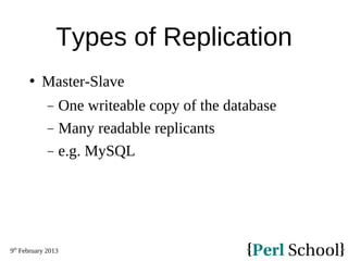 9th
February 2013
Types of Replication
 Master-Slave
− One writeable copy of the database
− Many readable replicants
− e....