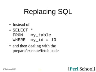 9th
February 2013
38
Replacing SQL
 Instead of
 SELECT *
FROM my_table
WHERE my_id = 10
 and then dealing with the
prep...
